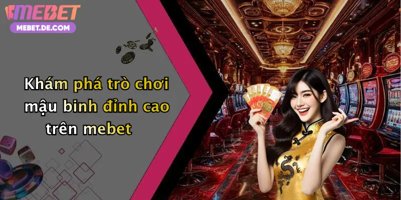 Mậu Binh: Trải Nghiệm Chơi Đẳng Cấp Cùng Nhà Cái Mebet