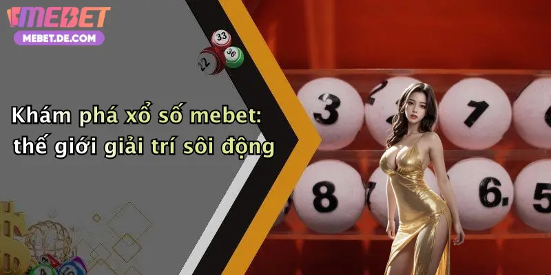 Xổ Số Mebet: Trải Nghiệm Thú Vị, Giải Thưởng Hấp Dẫn Nhất Thị Trường