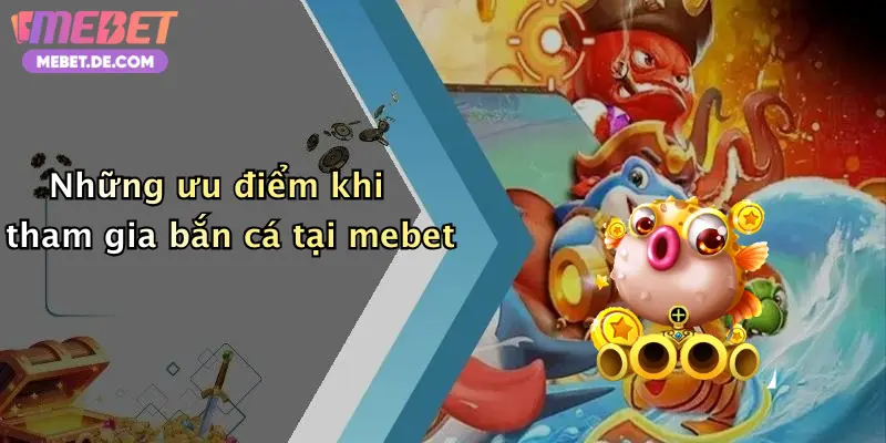 Bắn Cá Mebet: Săn Thưởng Cực Khủng, Chơi Vui Nhận Quà Mỗi Ngày