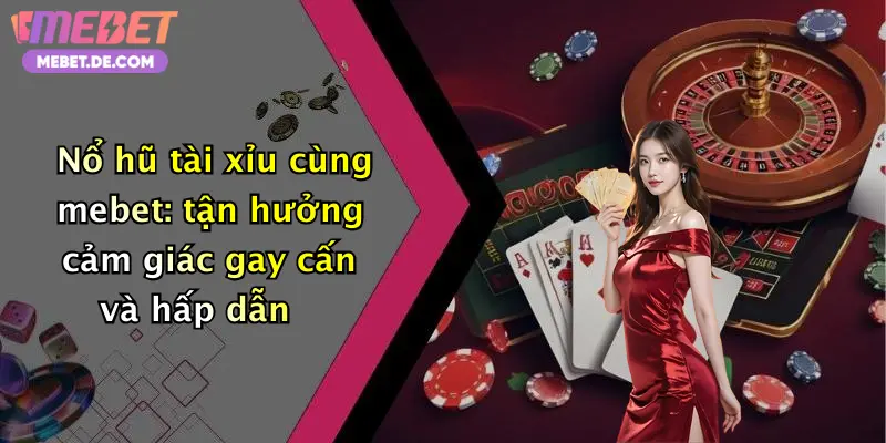 Nổ Hũ Tài Xỉu: Quay Cực Đã, Nhận Thưởng Siêu To Tại Mebet Nổ Hũ Tài Xỉu: Quay Cực Đã, Nhận Thưởng Siêu To Tại Mebet